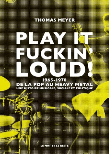 Play it fuckin' loud ! - 1965-1970-De la pop au heavy metal: 1965-1970, de la pop au heavy metal - Une histoire musicale, sociale et politique von MOT ET LE RESTE